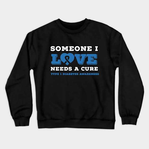 SOMEONE I LOVE NEEDS A CURE FOR TYPE 1 DIABETES Crewneck Sweatshirt by TheDiabeticJourney